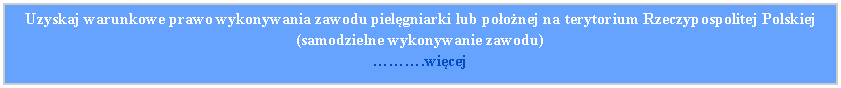 Pole tekstowe: Uzyskaj warunkowe prawo wykonywania zawodu pielgniarki lub poonej na terytorium Rzeczypospolitej Polskiej (samodzielne wykonywanie zawodu).wicej
