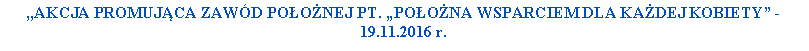 Pole tekstowe: ,,Akcja promujca zawd poonej pt. Poona wsparciem dla kadej kobiety - 19.11.2016 r. 