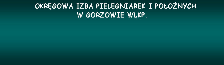 Pole tekstowe:     OKRGOWA IZBA PIELEGNIAREK I POONYCH W GORZOWIE WLKP.